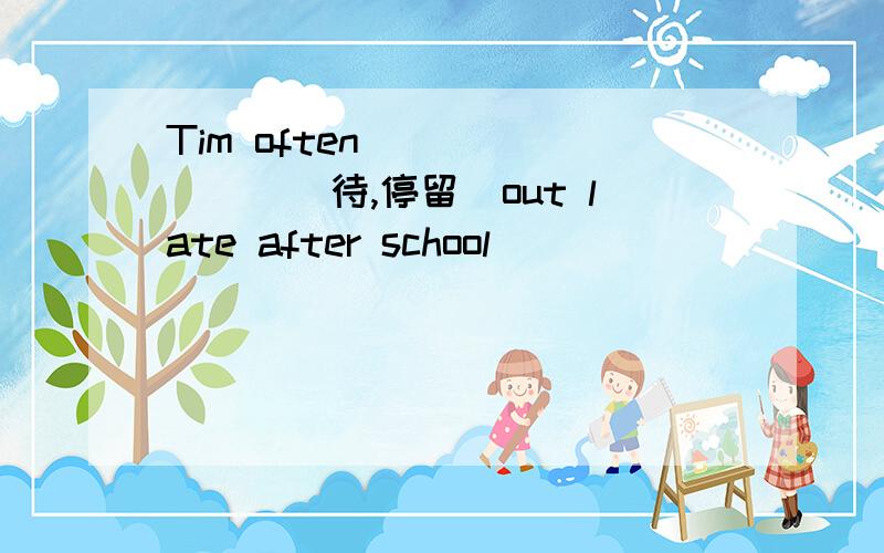 Tim often _______(待,停留)out late after school