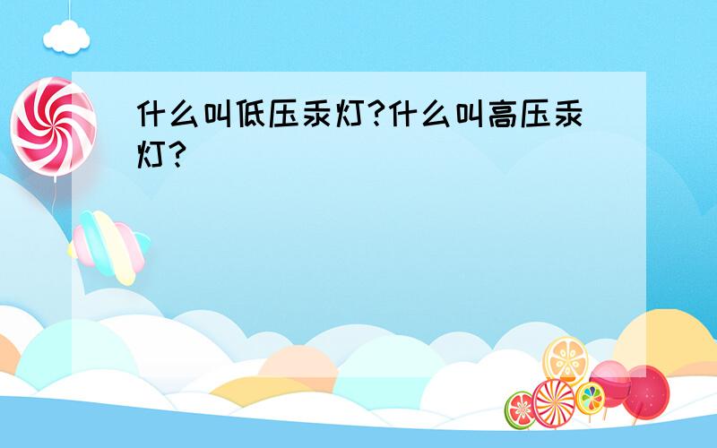 什么叫低压汞灯?什么叫高压汞灯?