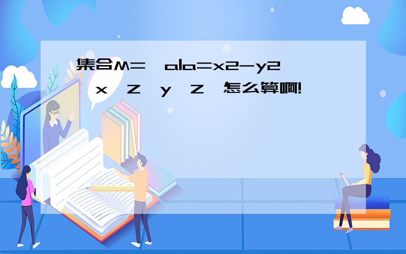 集合M={a|a=x2-y2,x∈Z,y∈Z}怎么算啊!