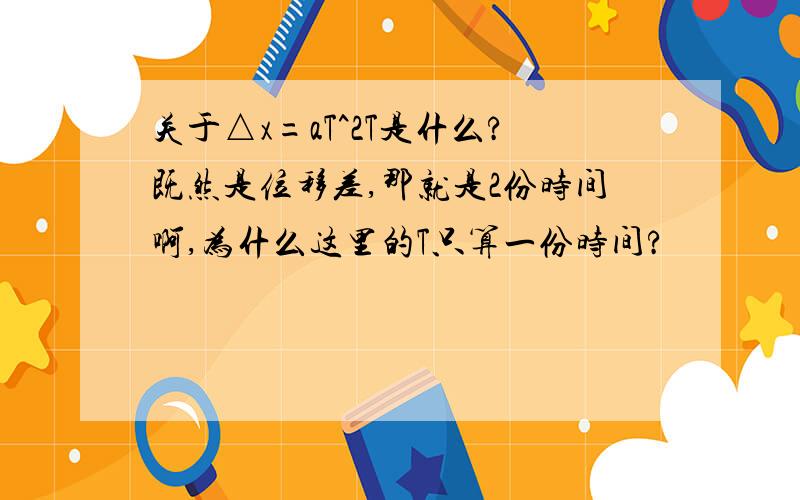 关于△x=aT^2T是什么?既然是位移差,那就是2份时间啊,为什么这里的T只算一份时间?