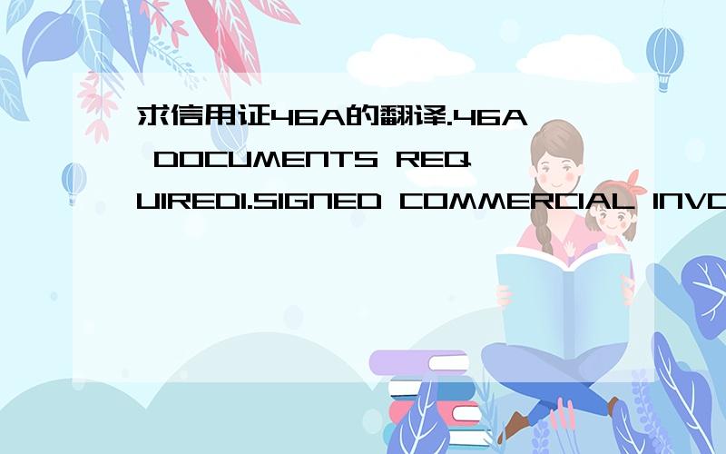 求信用证46A的翻译.46A DOCUMENTS REQUIRED1.SIGNED COMMERCIAL INVOICE IN 3 FOLDS INDICATING CONTRACT NO. AND L.C NO.2.PACKING LIST IN 3 FOLDS.3.FULL SET OF OLEAN ON BOARD OCEAN BILL OF LADING IN 3 ORIGINALS AND 3 COPIES MADE OUT TO ORDER AND END