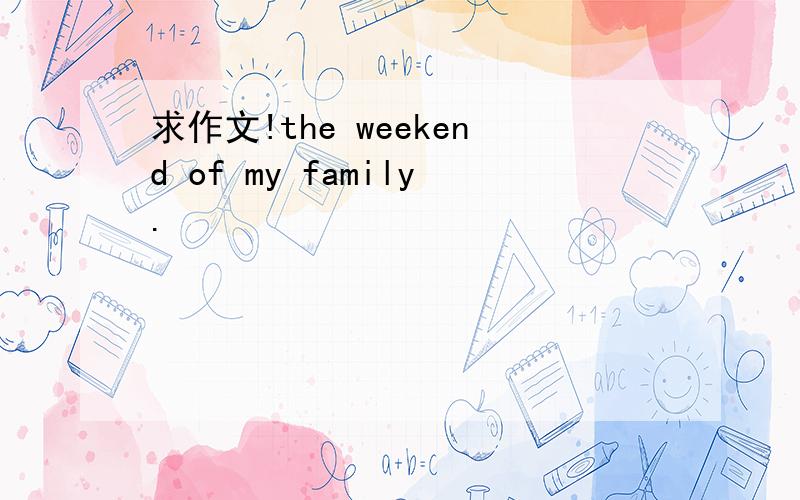 求作文!the weekend of my family.