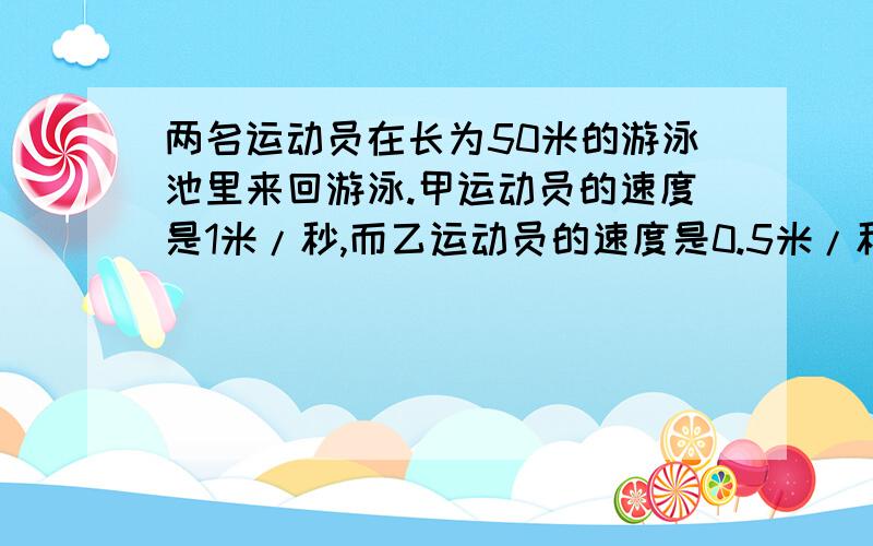 两名运动员在长为50米的游泳池里来回游泳.甲运动员的速度是1米/秒,而乙运动员的速度是0.5米/秒,他们同时从游泳池的两端出发,如果不计转向时间,他们在5分钟内一共相遇了几次?