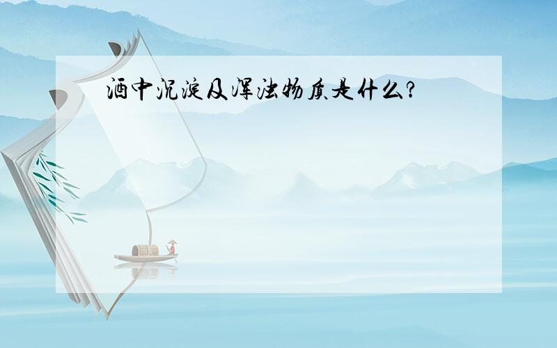 酒中沉淀及浑浊物质是什么?