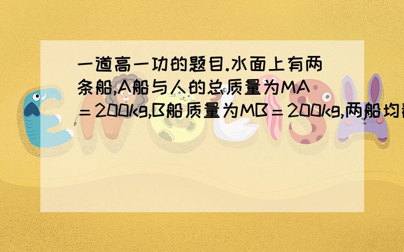 一道高一功的题目.水面上有两条船,A船与人的总质量为MA＝200kg,B船质量为MB＝200kg,两船均静止,水的阻力不计.人用F＝100N的水平恒力拉B船,在t＝6s内人所做的功为  ,这段时间内人做功的最大功