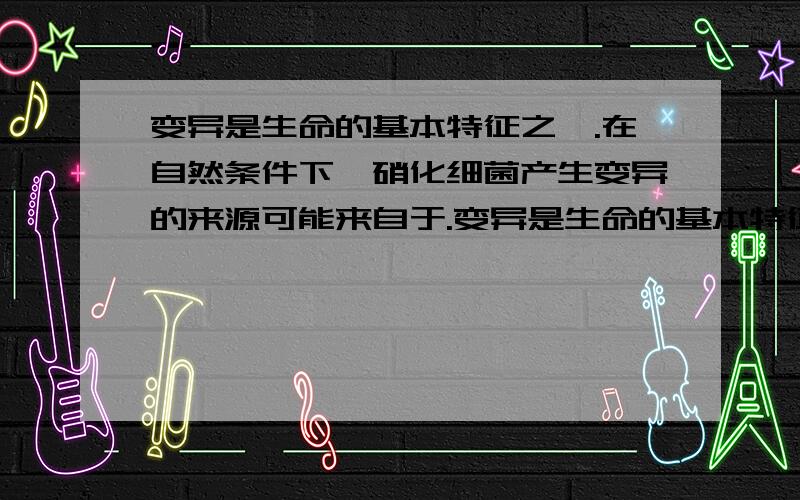 变异是生命的基本特征之一.在自然条件下,硝化细菌产生变异的来源可能来自于.变异是生命的基本特征之一.在自然条件下,硝化细菌产生变异的来源可能来自于（多选）    A、基因突变      B