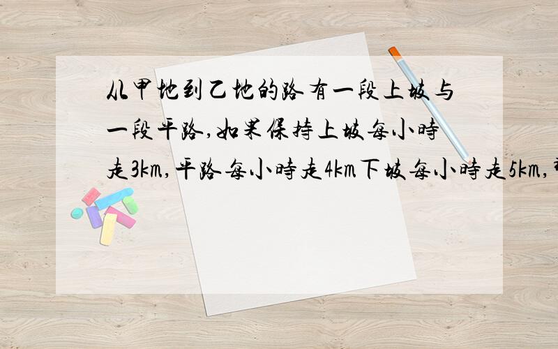 从甲地到乙地的路有一段上坡与一段平路,如果保持上坡每小时走3km,平路每小时走4km下坡每小时走5km,那么从甲地到乙地需要54分钟,从乙地到甲地需要42分钟.求从甲地到乙地全程是多少km?