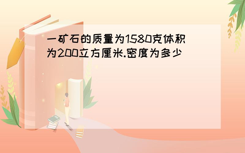 一矿石的质量为1580克体积为200立方厘米.密度为多少