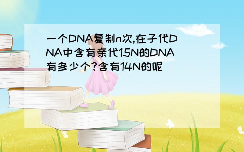 一个DNA复制n次,在子代DNA中含有亲代15N的DNA有多少个?含有14N的呢