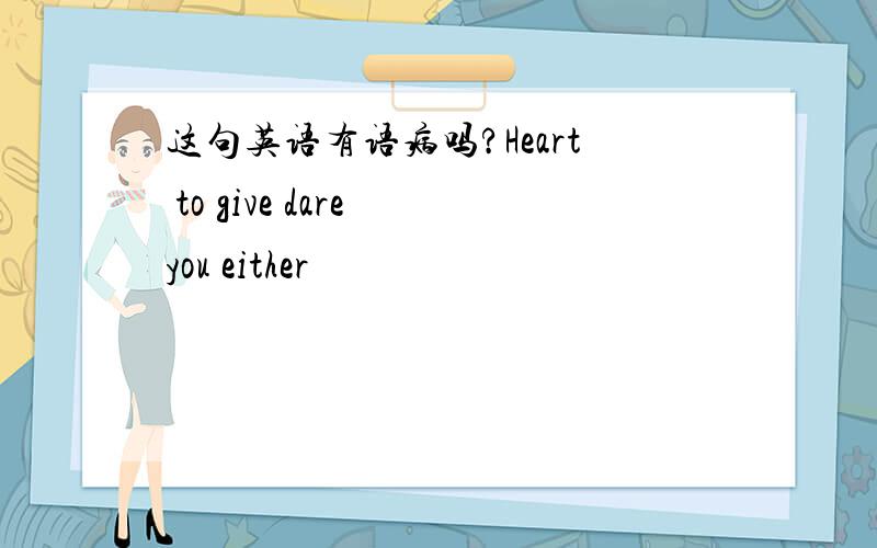 这句英语有语病吗?Heart to give dare you either