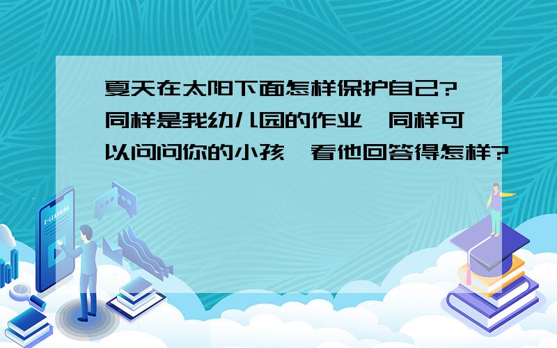 夏天在太阳下面怎样保护自己?同样是我幼儿园的作业,同样可以问问你的小孩,看他回答得怎样?