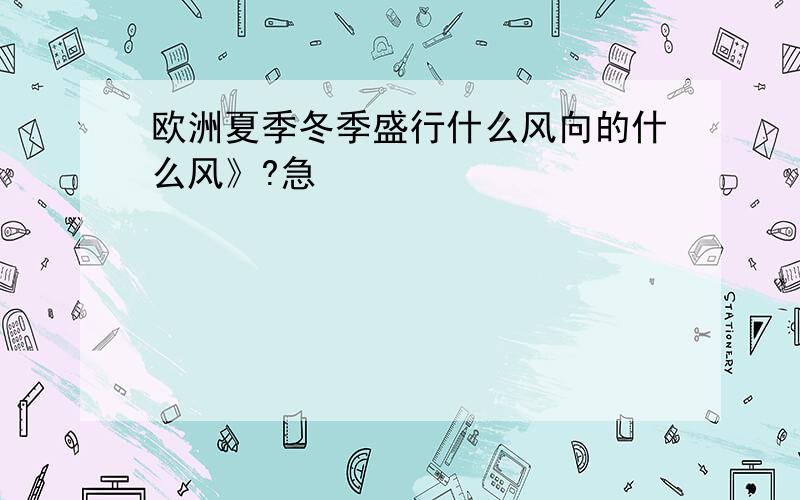 欧洲夏季冬季盛行什么风向的什么风》?急