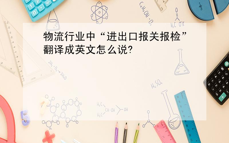 物流行业中“进出口报关报检”翻译成英文怎么说?