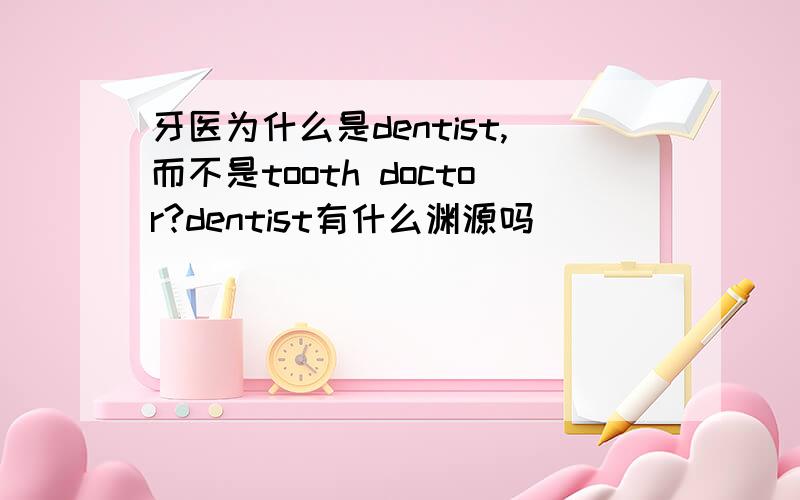 牙医为什么是dentist,而不是tooth doctor?dentist有什么渊源吗