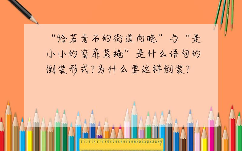 “恰若青石的街道向晚”与“是小小的窗扉紧掩”是什么语句的倒装形式?为什么要这样倒装?