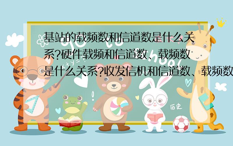 基站的载频数和信道数是什么关系?硬件载频和信道数、载频数是什么关系?收发信机和信道数、载频数是什么以2/2/2基站为例,指点下小弟.