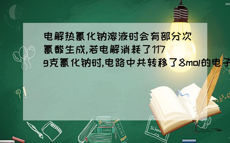 电解热氯化钠溶液时会有部分次氯酸生成,若电解消耗了117g克氯化钠时,电路中共转移了8mol的电子,则次氯酸的产率为多少答案是50%.怎么算原题没错，这是晋中市2013年5月高考考前适应性训练