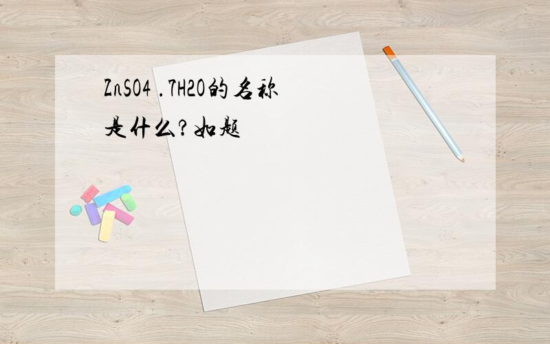 ZnSO4 .7H2O的名称是什么?如题