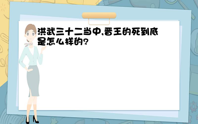 洪武三十二当中,晋王的死到底是怎么样的?