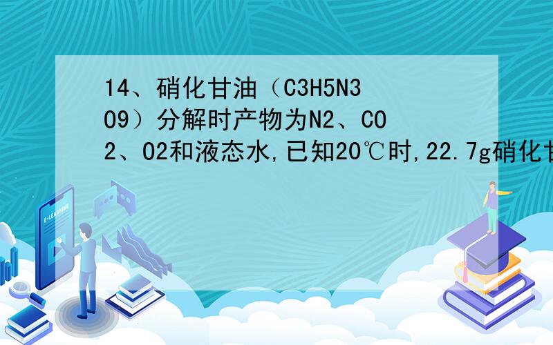 14、硝化甘油（C3H5N3O9）分解时产物为N2、CO2、O2和液态水,已知20℃时,22.7g硝化甘油分解放出的热量为154KJ,则每生成1mol气体伴随放出的热量为 KJ.答案是324.12KJ请问是怎么算的,