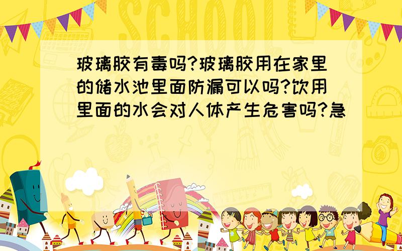 玻璃胶有毒吗?玻璃胶用在家里的储水池里面防漏可以吗?饮用里面的水会对人体产生危害吗?急