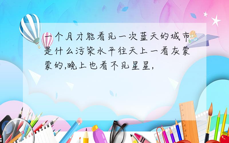 一个月才能看见一次蓝天的城市是什么污染水平往天上一看灰蒙蒙的,晚上也看不见星星,