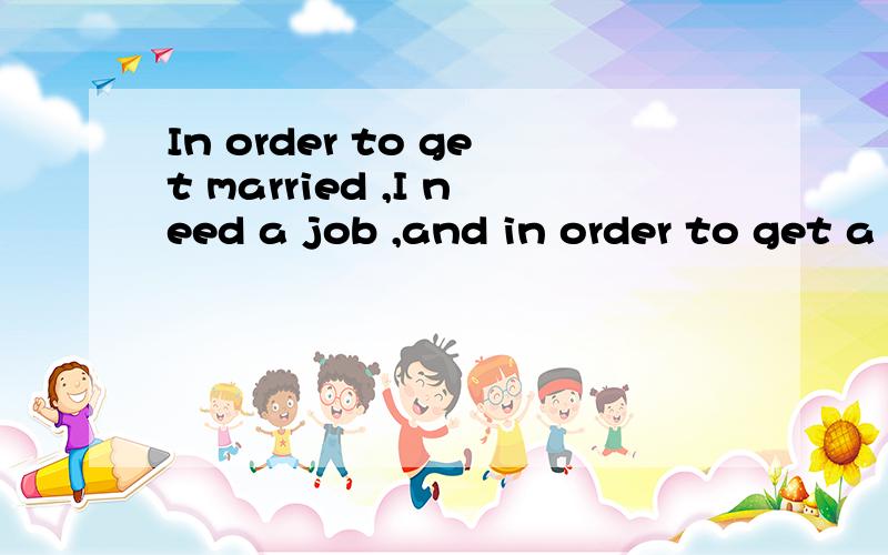 In order to get married ,I need a job ,and in order to get a job ,I need a PhD.中文意思是什么?