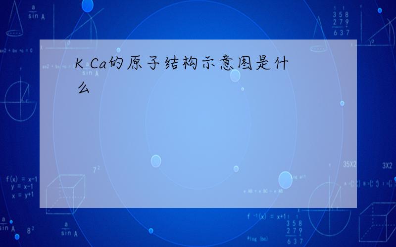 K Ca的原子结构示意图是什么