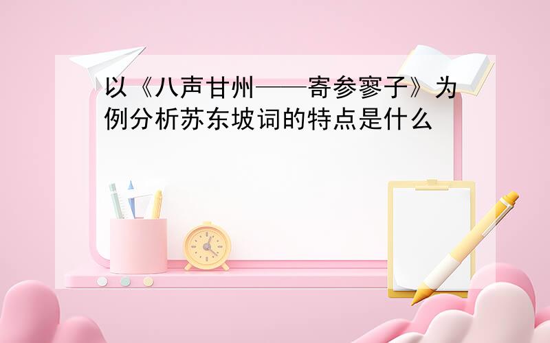 以《八声甘州——寄参寥子》为例分析苏东坡词的特点是什么