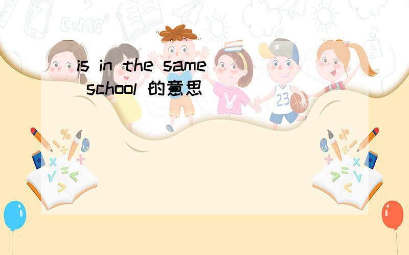 is in the same school 的意思