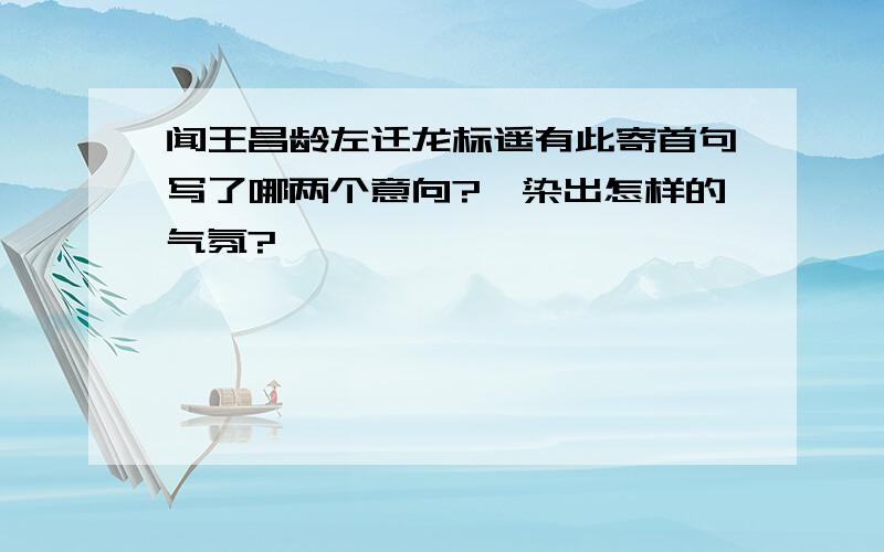 闻王昌龄左迁龙标遥有此寄首句写了哪两个意向?渲染出怎样的气氛?