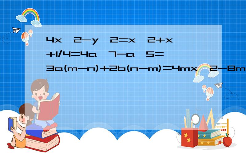 4x^2-y^2=x^2+x+1/4=4a^7-a^5=3a(m-n)+2b(n-m)=4mx^2-8m^2x+4m^3=x^3y-xy^3=因式分解,2x-7-1/7x^2=x^4-16=(x-2y)^2-14(x-2y)+49=(x-y)^3+4(y-x)=(x1+x2)^2-4x1-x2=