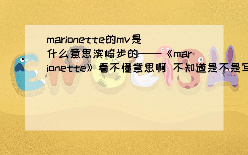 marionette的mv是什么意思滨崎步的——《marionette》看不懂意思啊 不知道是不是写恶魔来诱惑心灵 步姐没上当 还走了 那群人很生气