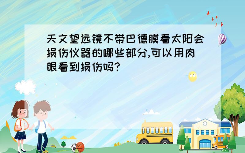 天文望远镜不带巴德膜看太阳会损伤仪器的哪些部分,可以用肉眼看到损伤吗?