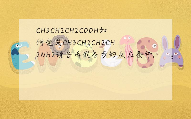 CH3CH2CH2COOH如何变成CH3CH2CH2CH2NH2请告诉我各步的反应条件,