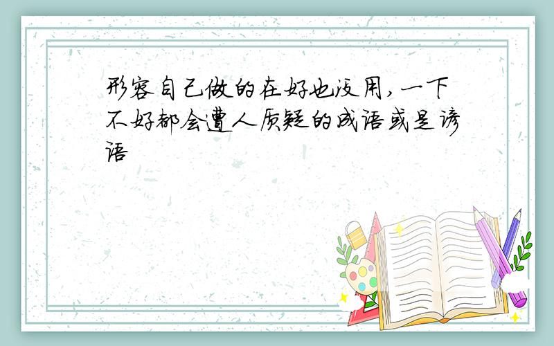 形容自己做的在好也没用,一下不好都会遭人质疑的成语或是谚语