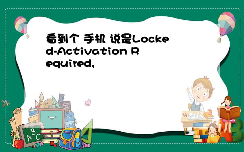 看到个 手机 说是Locked-Activation Required,