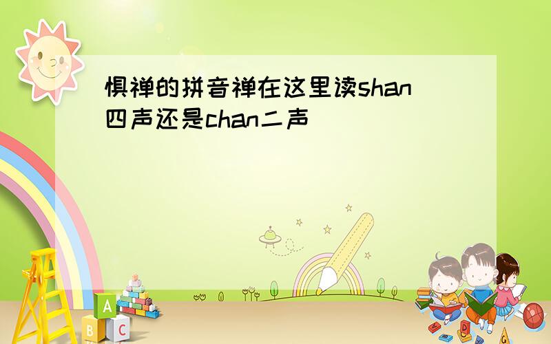 惧禅的拼音禅在这里读shan四声还是chan二声