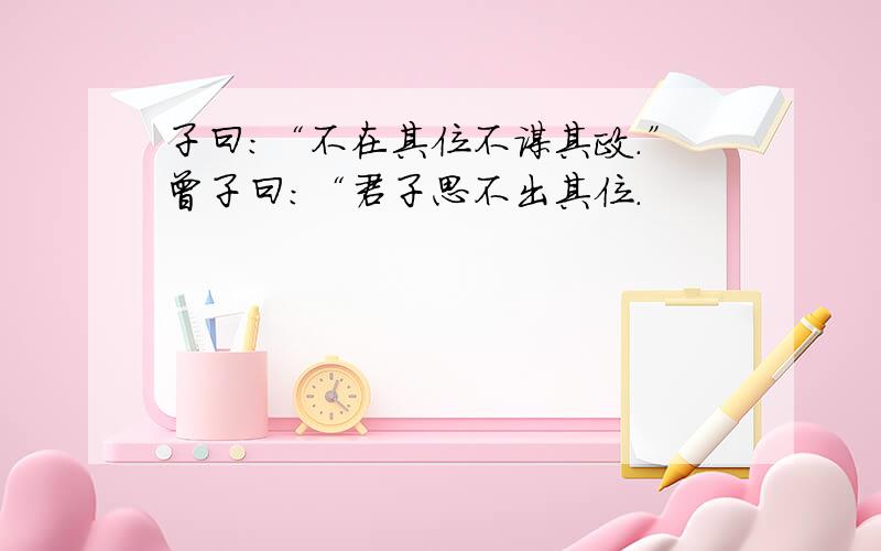 子曰：“不在其位不谋其政.”曾子曰：“君子思不出其位.