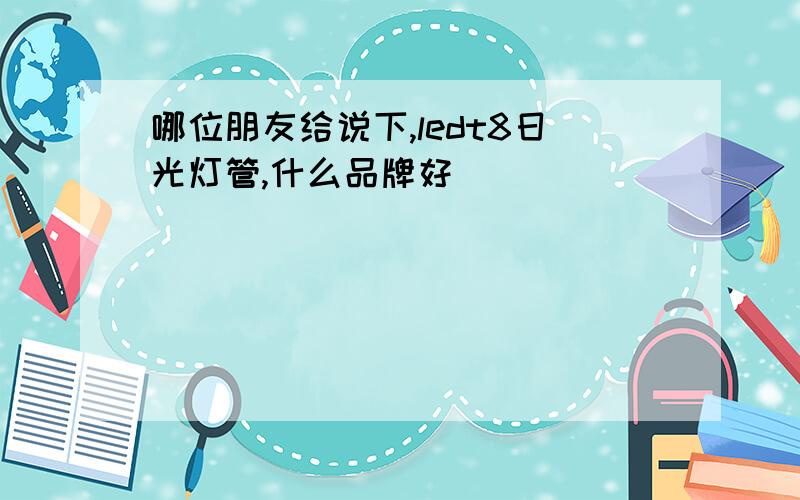 哪位朋友给说下,ledt8日光灯管,什么品牌好