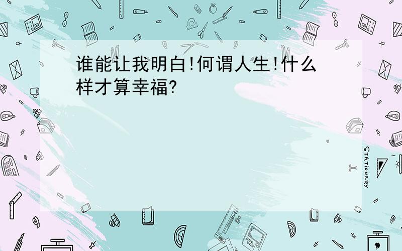 谁能让我明白!何谓人生!什么样才算幸福?