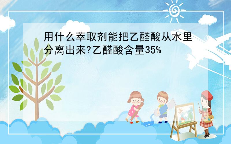 用什么萃取剂能把乙醛酸从水里分离出来?乙醛酸含量35%