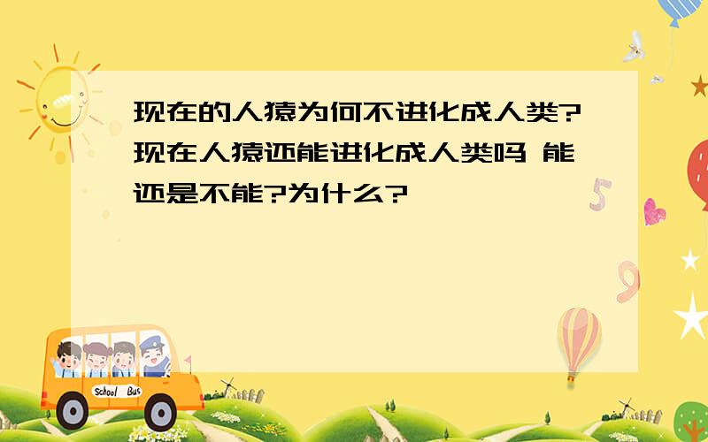 现在的人猿为何不进化成人类?现在人猿还能进化成人类吗 能还是不能?为什么?