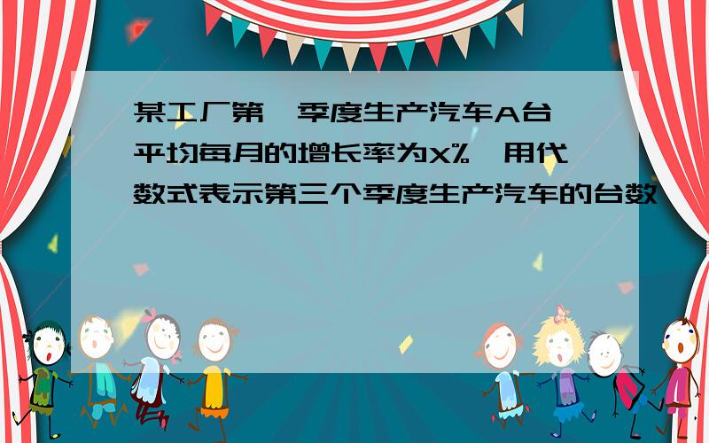 某工厂第一季度生产汽车A台,平均每月的增长率为X%,用代数式表示第三个季度生产汽车的台数