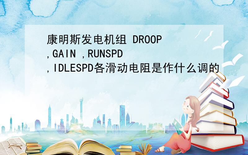 康明斯发电机组 DROOP ,GAIN ,RUNSPD ,IDLESPD各滑动电阻是作什么调的