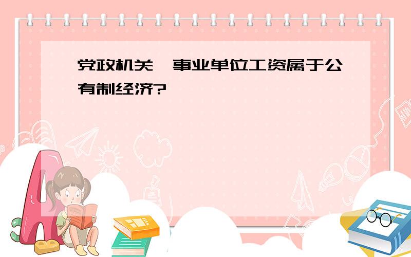 党政机关、事业单位工资属于公有制经济?