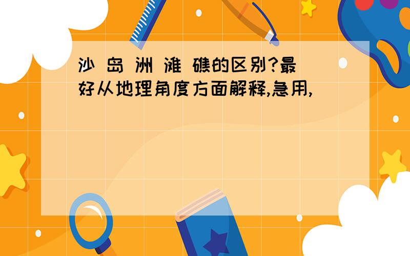 沙 岛 洲 滩 礁的区别?最好从地理角度方面解释,急用,