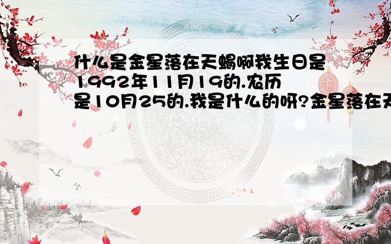 什么是金星落在天蝎啊我生日是1992年11月19的.农历是10月25的.我是什么的呀?金星落在天蝎和金星落入天蝎.有什么区别啊.