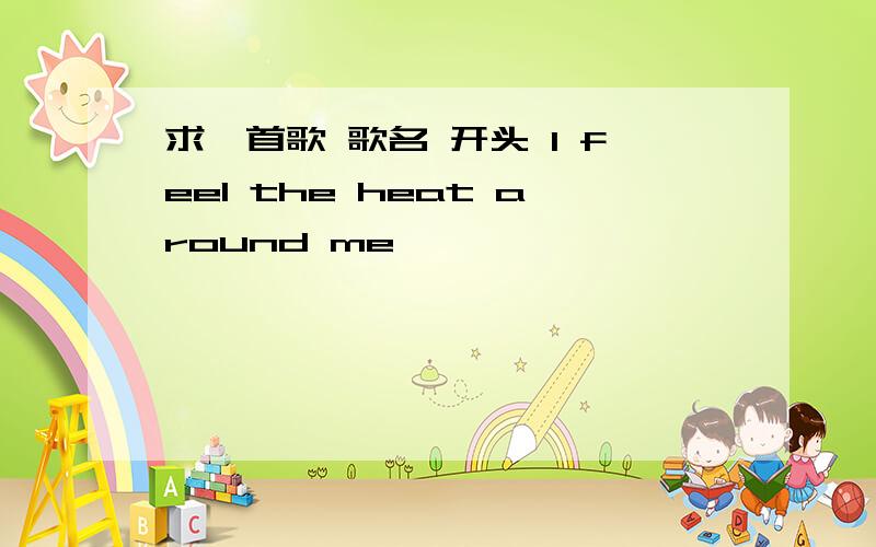 求一首歌 歌名 开头 I feel the heat around me