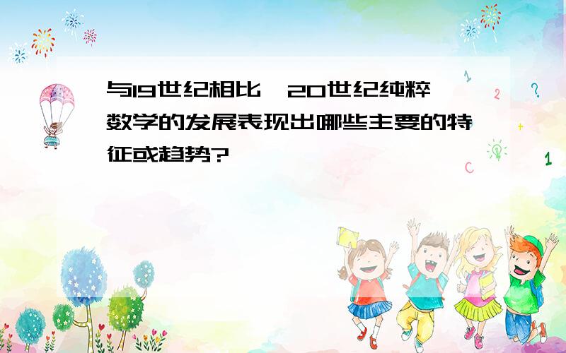 与19世纪相比,20世纪纯粹数学的发展表现出哪些主要的特征或趋势?